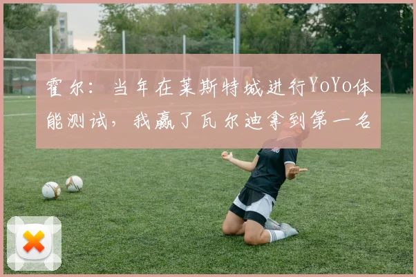霍尔：当年在莱斯特城进行YoYo体能测试，我赢了瓦尔迪拿到第一名