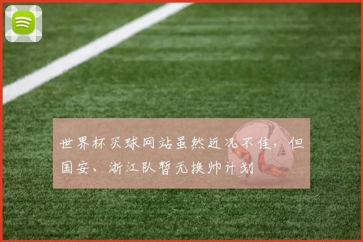 世界杯买球网站虽然近况不佳，但国安、浙江队暂无换帅计划