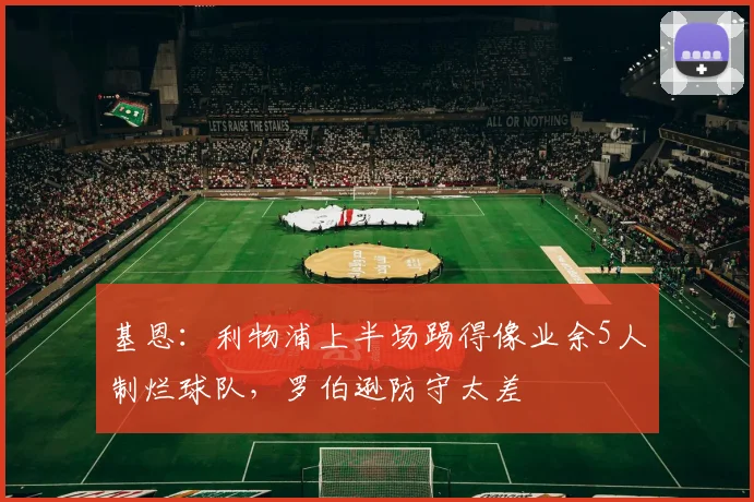 基恩：利物浦上半场踢得像业余5人制烂球队，罗伯逊防守太差